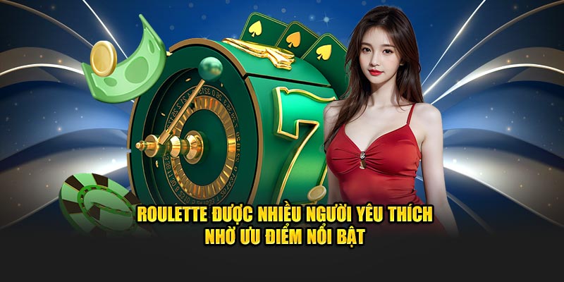 Roulette được nhiều người yêu thích nhờ ưu điểm nổi bật